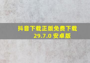 抖音下载正版免费下载 29.7.0 安卓版